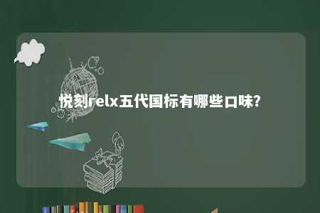 悦刻relx五代国标有哪些口味？ 